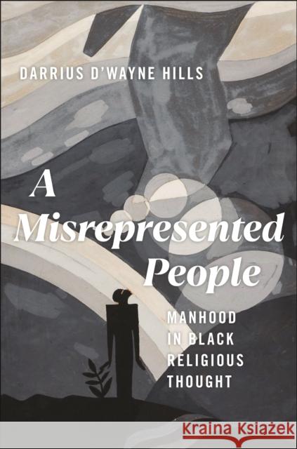 A Misrepresented People: Manhood in Black Religious Thought Darrius D'Wayne Hills 9781479823284 New York University Press