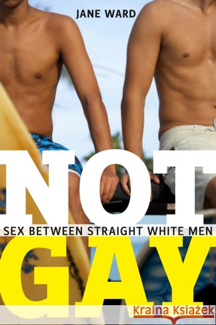 Not Gay: Sex Between Straight White Men Jane Ward 9781479825172