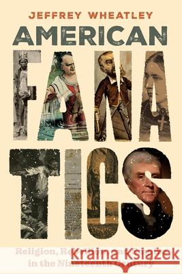 American Fanatics: Religion, Rebellion, and Empire in the Nineteenth Century Jeffrey Wheatley 9781479825448 New York University Press