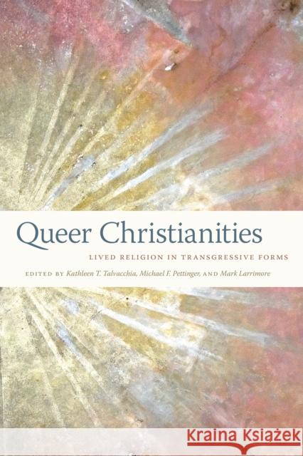 Queer Christianities: Lived Religion in Transgressive Forms Talvacchia, Kathleen T. 9781479826186 New York University Press