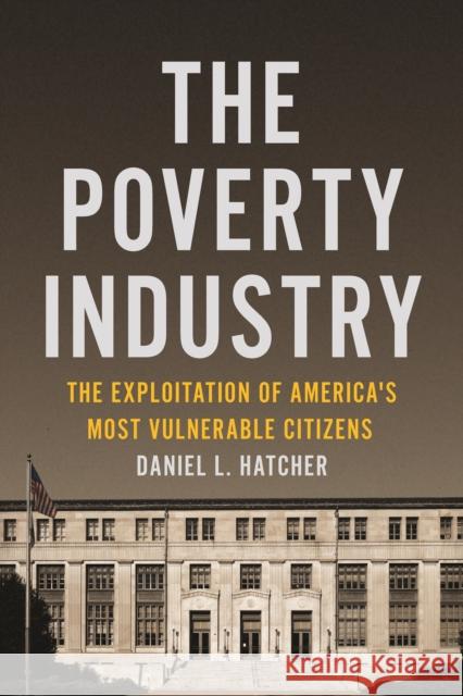 The Poverty Industry: The Exploitation of America's Most Vulnerable Citizens Daniel L. Hatcher 9781479826971 New York University Press