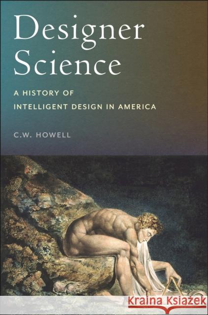 Designer Science: A History of Intelligent Design in America C.W. Howell 9781479827671