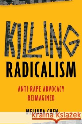Killing Radicalism: Anti-Rape Advocacy Reimagined Melinda Chen 9781479828234 New York University Press