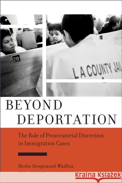 Beyond Deportation: The Role of Prosecutorial Discretion in Immigration Cases Shoba Sivaprasad Wadhia Leon Wildes 9781479829224 New York University Press