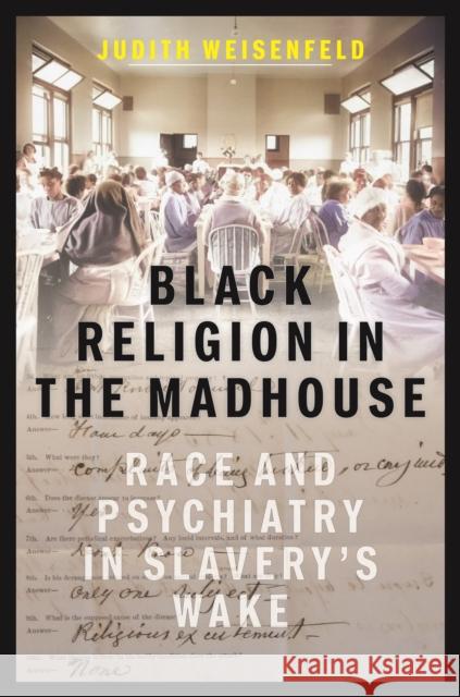 Black Religion in the Madhouse: Race and Psychiatry in Slavery's Wake Judith Weisenfeld 9781479829781 New York University Press