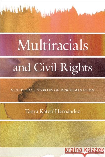 Multiracials and Civil Rights: Mixed-Race Stories of Discrimination Tanya Katerai Hernaandez 9781479830329 New York University Press