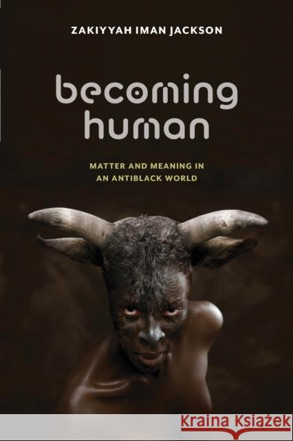 Becoming Human: Matter and Meaning in an Antiblack World Zakiyyah Iman Jackson 9781479830374 New York University Press