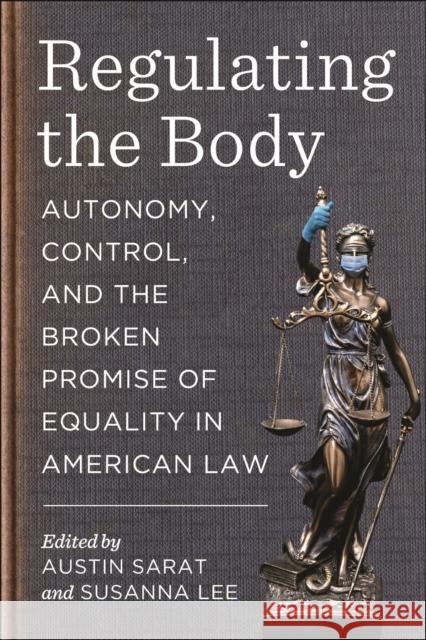 Regulating the Body: Autonomy, Control, and the Broken Promise of Equality in American Law Austin Sarat Susanna Lee 9781479830633 New York University Press