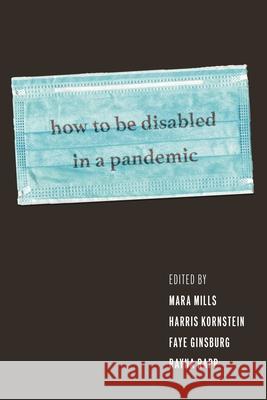 How to Be Disabled in a Pandemic Mara Mills Harris Kornstein Faye Ginsburg 9781479830831 New York University Press