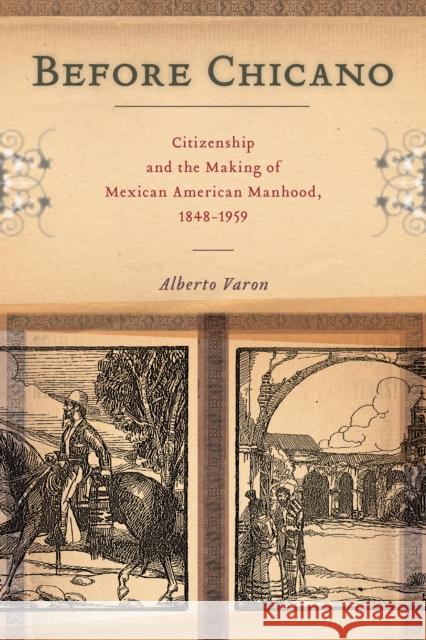 Before Chicano: Citizenship and the Making of Mexican American Manhood, 1848-1959 Alberto Varon 9781479831197 New York University Press