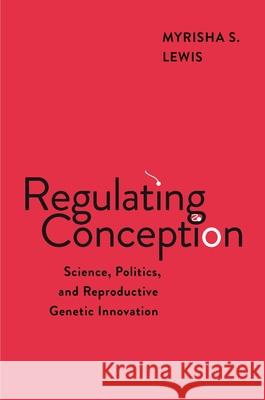 Regulating Conception: Science, Politics, and Reproductive Genetic Innovation Myrisha S. Lewis 9781479831524 New York University Press