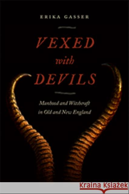 Vexed with Devils: Manhood and Witchcraft in Old and New England Gasser, Erika 9781479831791 New York University Press