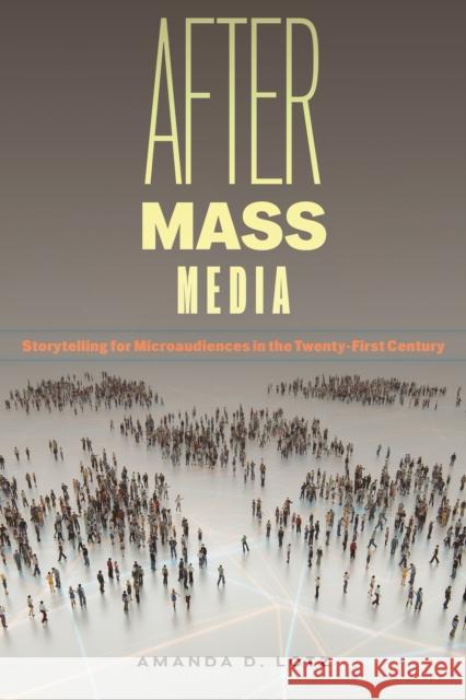 After Mass Media: Storytelling for Microaudiences in the Twenty-First Century Amanda D. Lotz 9781479833887 New York University Press