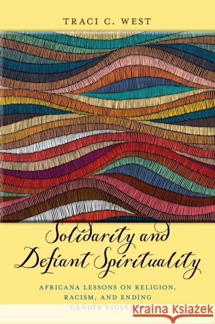 Solidarity and Defiant Spirituality: Africana Lessons on Religion, Racism, and Ending Gender Violence Traci C. West 9781479833993 New York University Press