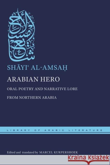 Arabian Hero: Oral Poetry and Narrative Lore from Northern Arabia Marcel Kurpershoek Marcel Kurpershoek Shāyiʿ Al-Amsaḥ 9781479834167 New York University Press