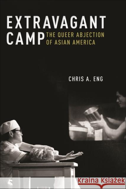 Extravagant Camp: The Queer Abjection of Asian America Chris A. Eng 9781479834655 New York University Press