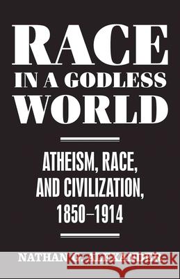 Race in a Godless World: Atheism, Race, and Civilization, 1850-1914 Alexander, Nathan G. 9781479835003 New York University Press