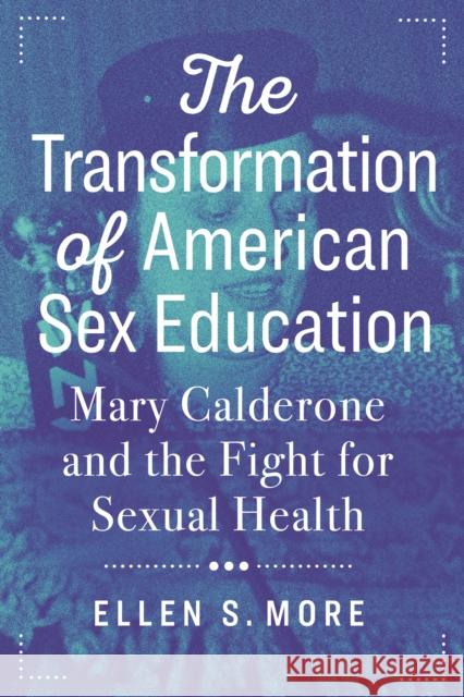 The Transformation of American Sex Education: Mary Calderone and the Fight for Sexual Health Ellen S. More 9781479835249 New York University Press