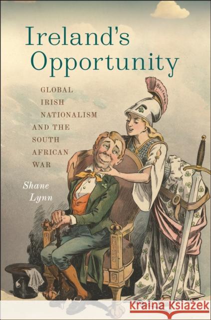 Ireland's Opportunity: Global Irish Nationalism and the South African War Shane Lynn 9781479835607 New York University Press