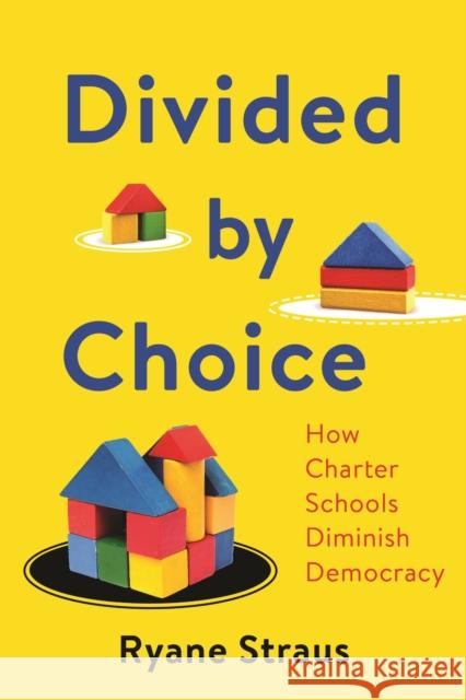 Divided by Choice: How Charter Schools Diminish Democracy Ryane McAuliffe Straus 9781479835812 New York University Press