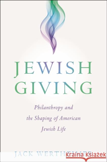 Jewish Giving: Philanthropy and the Shaping of American Jewish Life Jack Wertheimer 9781479836321 New York University Press