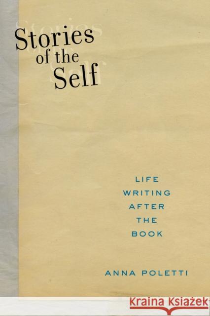 Stories of the Self: Life Writing After the Book Anna Poletti 9781479836666
