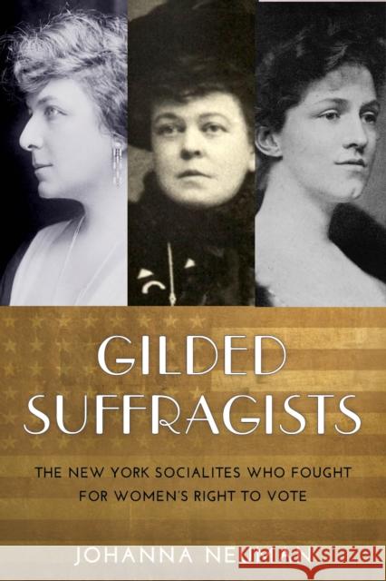 Gilded Suffragists: The New York Socialites Who Fought for Women's Right to Vote Johanna Neuman 9781479837069