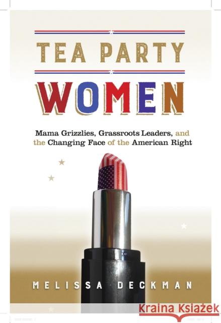 Tea Party Women: Mama Grizzlies, Grassroots Leaders, and the Changing Face of the American Right Melissa Deckman 9781479837137 Nyu Press