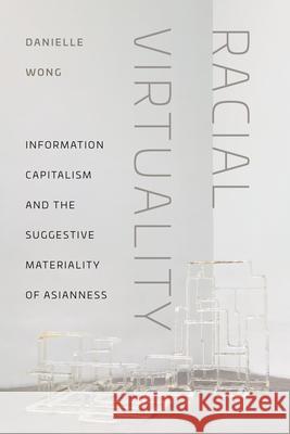 Racial Virtuality: Information Capitalism and the Suggestive Materiality of Asianness Danielle Wong 9781479838110 New York University Press