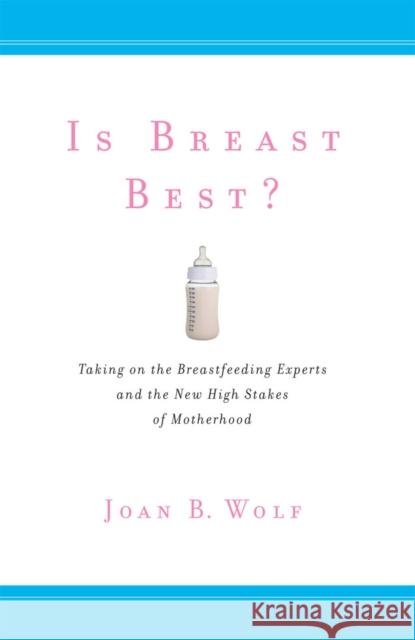 Is Breast Best?: Taking on the Breastfeeding Experts and the New High Stakes of Motherhood Wolf, Joan B. 9781479838769 0