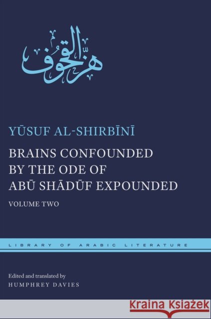 Brains Confounded by the Ode of Abū Shādūf Expounded: Volume Two Al-Shirbīnī, Yūsuf 9781479838905
