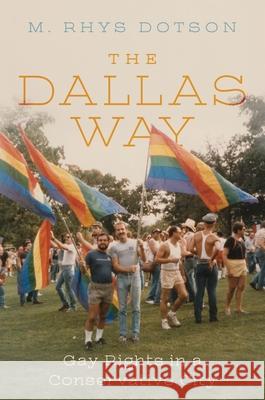 The Dallas Way: Gay Rights in a Conservative City M. Rhys Dotson 9781479839414 New York University Press