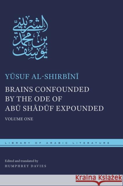 Brains Confounded by the Ode of Abū Shādūf Expounded: Volume One Al-Shirbīnī, Yūsuf 9781479840212