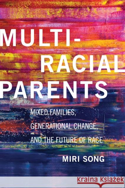 Multiracial Parents: Mixed Families, Generational Change, and the Future of Race Miri Song 9781479840540