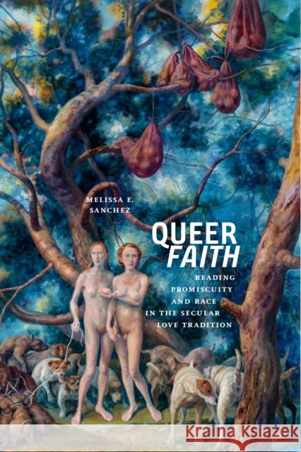 Queer Faith: Reading Promiscuity and Race in the Secular Love Tradition Melissa E. Sanchez 9781479840861 New York University Press