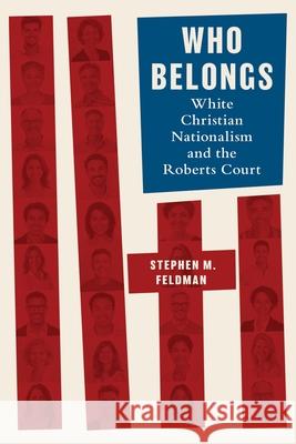 Who Belongs: White Christian Nationalism and the Roberts Court Stephen M. Feldman 9781479841165 New York University Press
