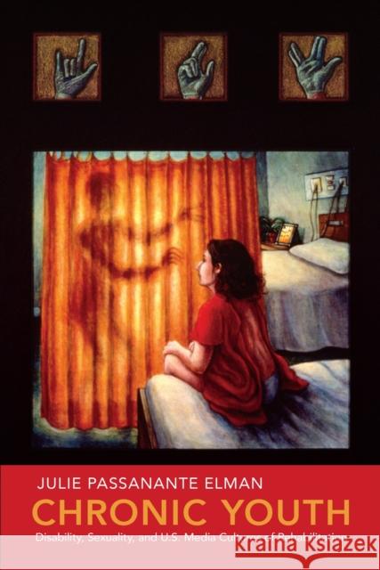 Chronic Youth: Disability, Sexuality, and U.S. Media Cultures of Rehabilitation Elman, Julie Passanante 9781479841424 New York University Press