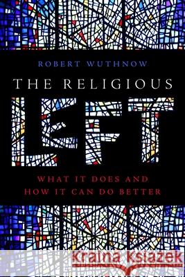 The Religious Left: What It Does and How It Can Do Better Robert Wuthnow 9781479841899