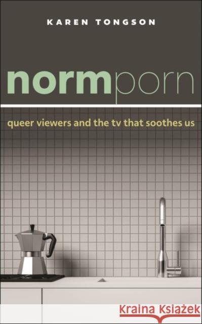 Normporn: Queer Viewers and the TV That Soothes Us Karen Tongson 9781479841929 New York University Press