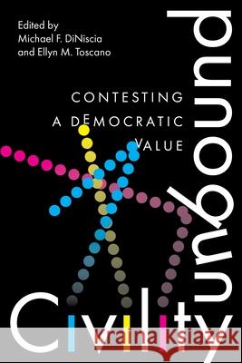 Civility Unbound: Contesting a Democratic Value Michael Diniscia Ellyn M. Toscano 9781479842162 New York University Press