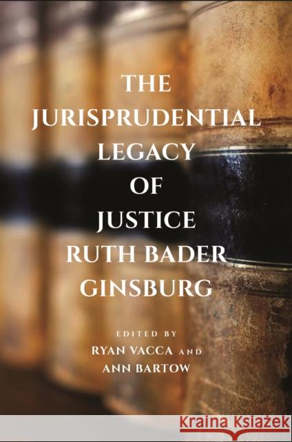 The Jurisprudential Legacy of Justice Ruth Bader Ginsburg Ryan Vacca Ann Bartow 9781479842322 New York University Press