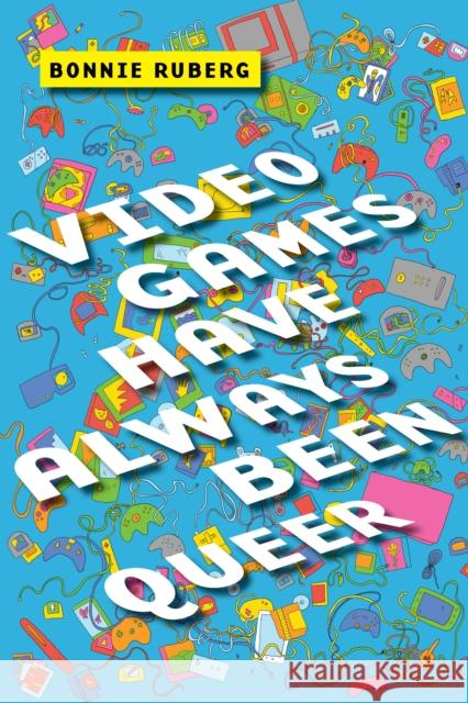 Video Games Have Always Been Queer Bonnie Ruberg 9781479843749 New York University Press