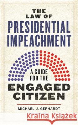 The Law of Presidential Impeachment: A Guide for the Engaged Citizen Michael J. Gerhardt 9781479847549