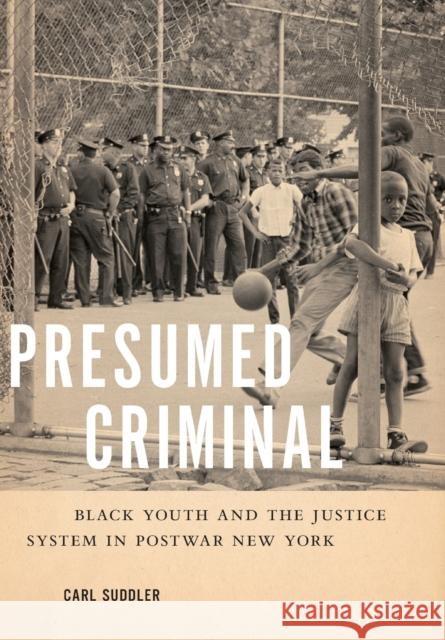 Presumed Criminal: Black Youth and the Justice System in Postwar New York Carl Suddler 9781479847624 New York University Press