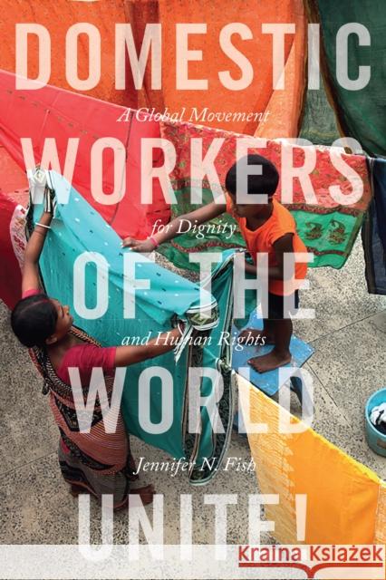 Domestic Workers of the World Unite!: A Global Movement for Dignity and Human Rights Jennifer N. N. Fish 9781479848676 New York University Press