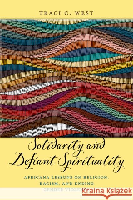 Solidarity and Defiant Spirituality: Africana Lessons on Religion, Racism, and Ending Gender Violence Traci C. West 9781479849031 New York University Press