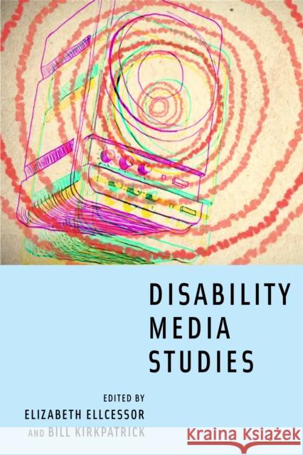 Disability Media Studies Elizabeth Ellcessor Bill Kirkpatrick 9781479849383 New York University Press