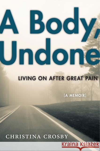 A Body, Undone: Living on After Great Pain Christina Crosby 9781479853168 New York University Press