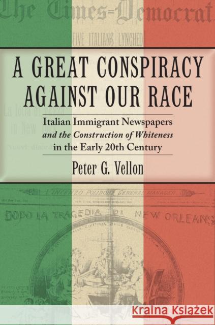 A Great Conspiracy Against Our Race: Italian Immigrant Newspapers and the Construction of Whiteness in the Early 20th Century Peter G. Vellon 9781479853458 New York University Press