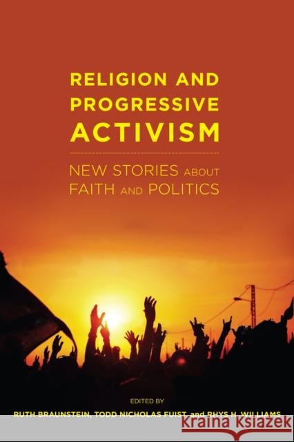 Religion and Progressive Activism: New Stories about Faith and Politics Ruth Braunstein Todd Nicholas Fuist Rhys H. Williams 9781479854769 New York University Press